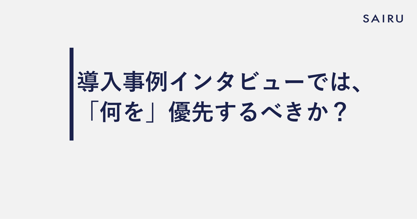 導入事例インタビューでは、「何を」優先するべきか？