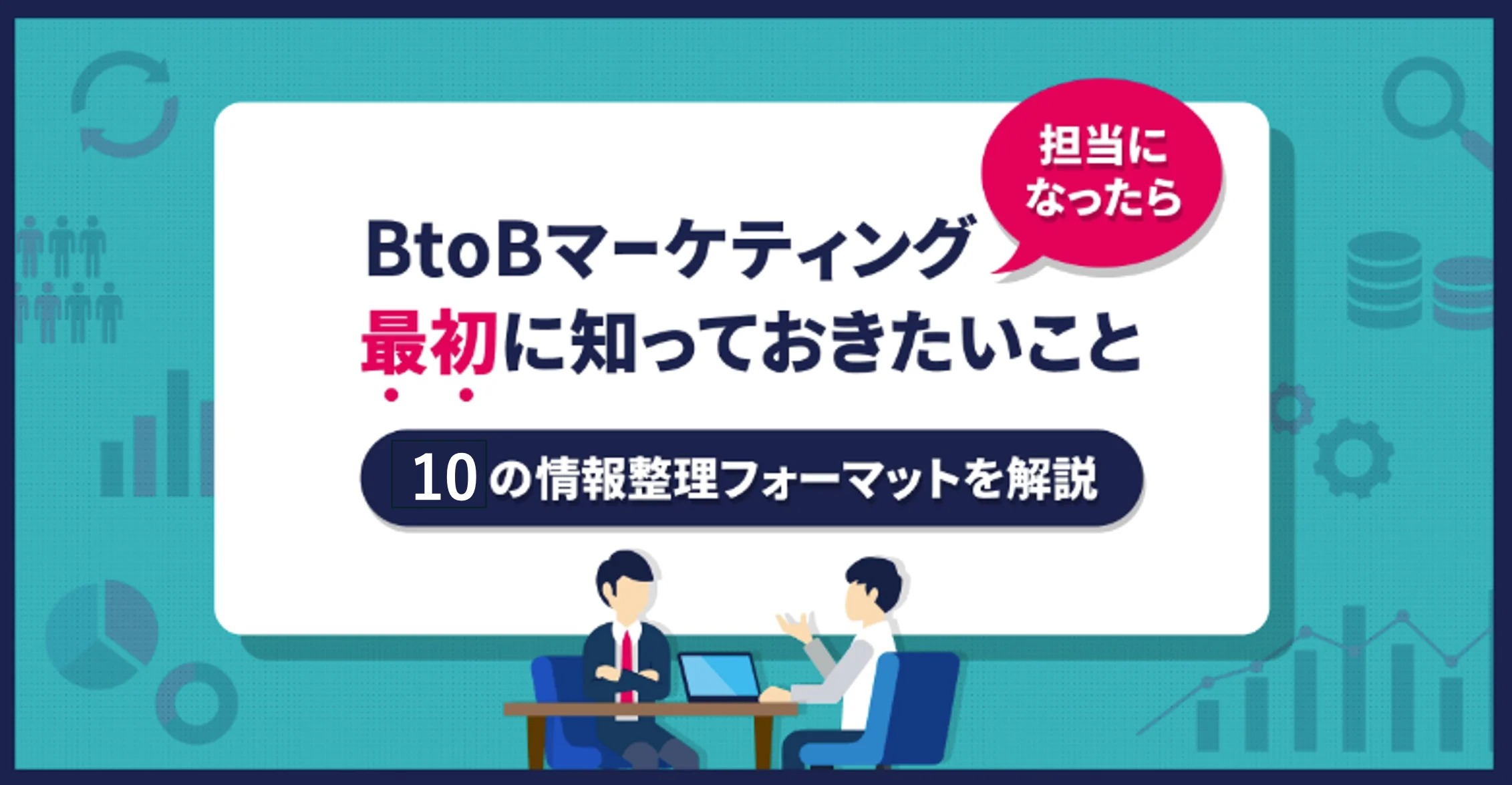 BtoBマーケティング担当になったら最初に知っておきたいこと～10の情報整理フォーマットを解説～