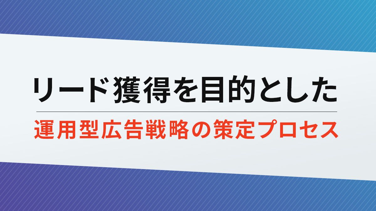 【BtoB/SaaS】リード獲得を目的とした運用型広告戦略の策定プロセス