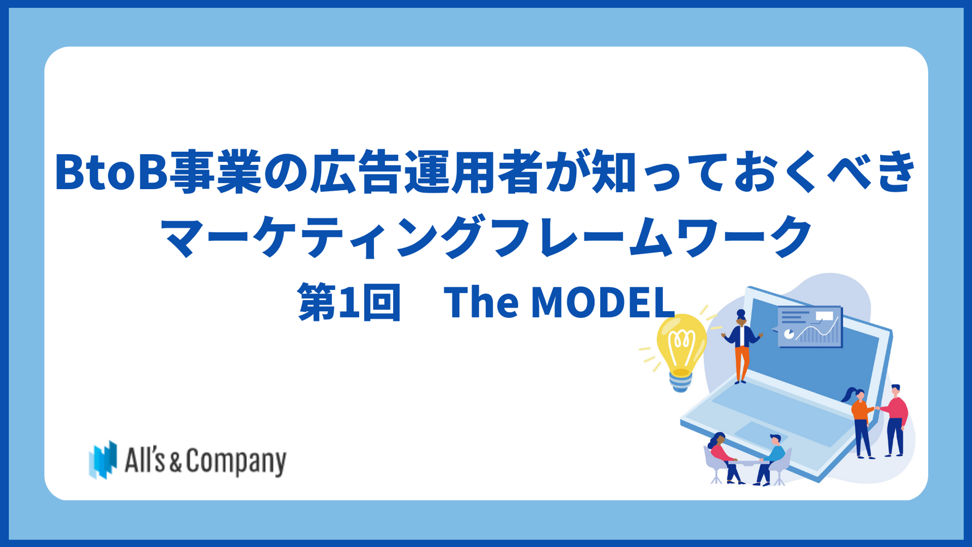 BtoB事業の広告運用にあたって知っておくべきマーケティングフレームワーク　第1回　The MODEL